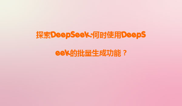 探索DeepSeek:何时使用DeepSeek的批量生成功能？
