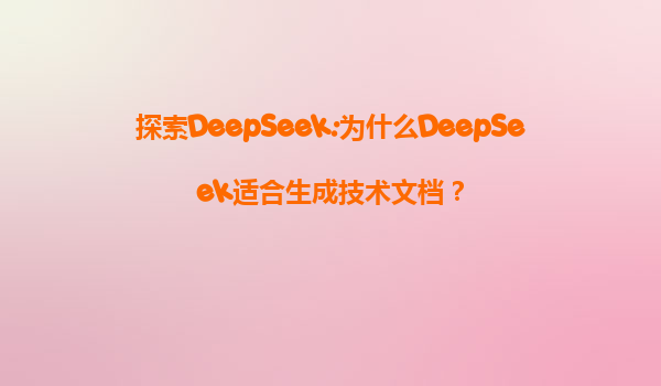 探索DeepSeek:为什么DeepSeek适合生成技术文档？