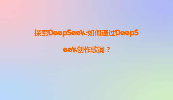 探索DeepSeek:如何通过DeepSeek创作歌词？