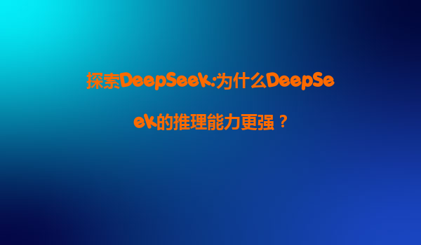 探索DeepSeek:为什么DeepSeek的推理能力更强？