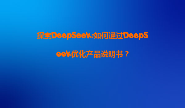 探索DeepSeek:如何通过DeepSeek优化产品说明书？