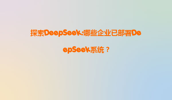 探索DeepSeek:哪些企业已部署DeepSeek系统？