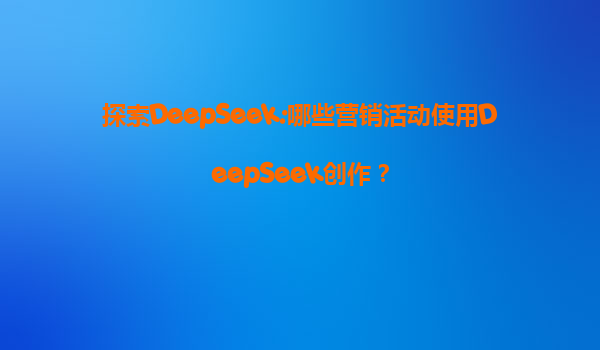 探索DeepSeek:哪些营销活动使用DeepSeek创作？