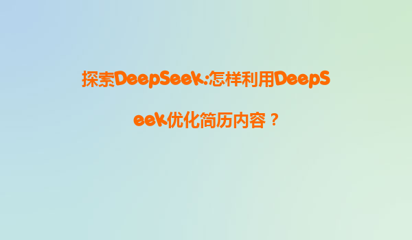 探索DeepSeek:怎样利用DeepSeek优化简历内容？