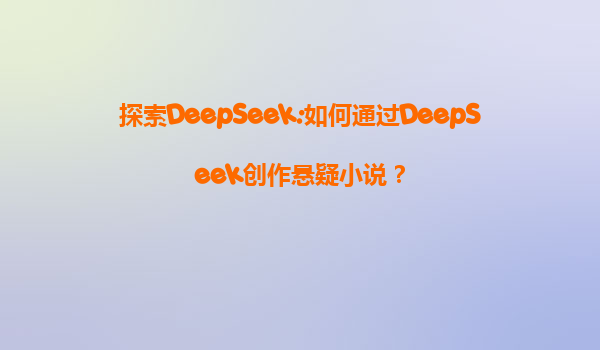 探索DeepSeek:如何通过DeepSeek创作悬疑小说？