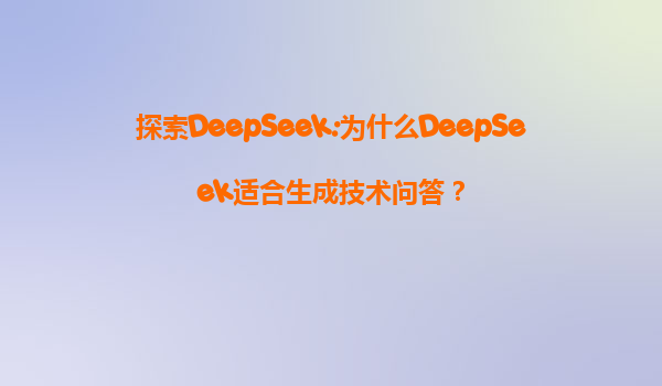 探索DeepSeek:为什么DeepSeek适合生成技术问答？