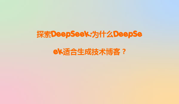 探索DeepSeek:为什么DeepSeek适合生成技术博客？