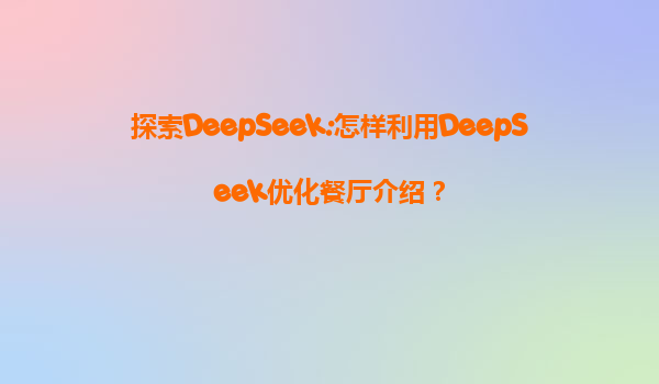 探索DeepSeek:怎样利用DeepSeek优化餐厅介绍？