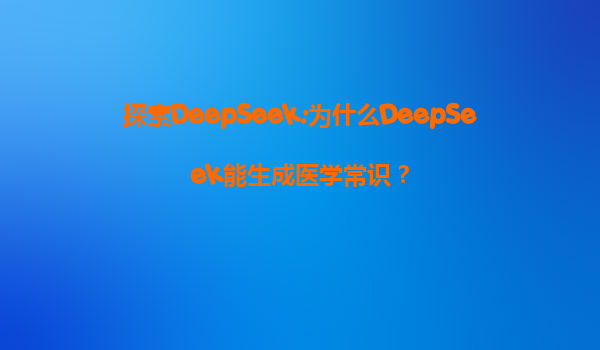 探索DeepSeek:为什么DeepSeek能生成医学常识？