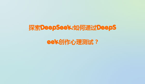 探索DeepSeek:如何通过DeepSeek创作心理测试？