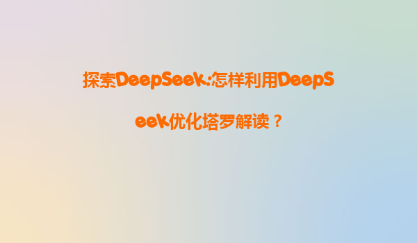 探索DeepSeek:怎样利用DeepSeek优化塔罗解读？