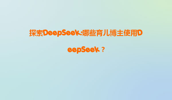 探索DeepSeek:哪些育儿博主使用DeepSeek？