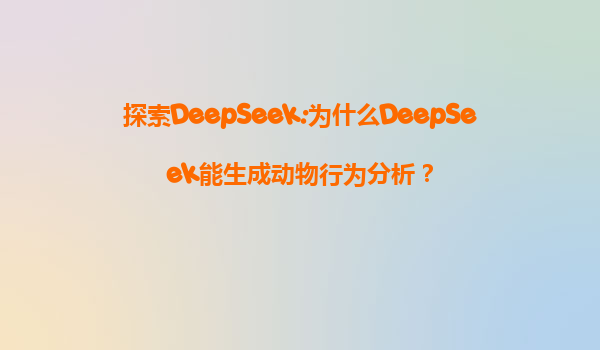 探索DeepSeek:为什么DeepSeek能生成动物行为分析？