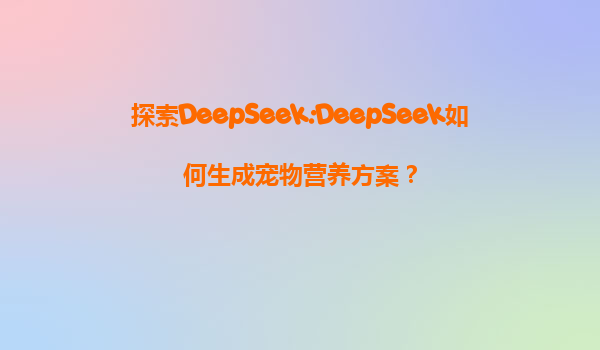 探索DeepSeek:DeepSeek如何生成宠物营养方案？