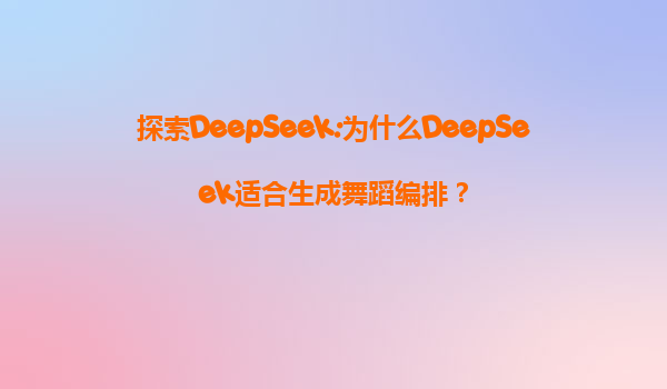探索DeepSeek:为什么DeepSeek适合生成舞蹈编排？