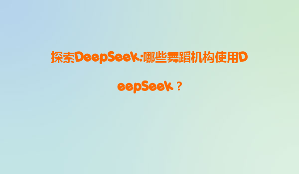 探索DeepSeek:哪些舞蹈机构使用DeepSeek？