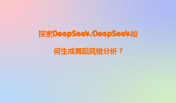 探索DeepSeek:DeepSeek如何生成舞蹈风格分析？