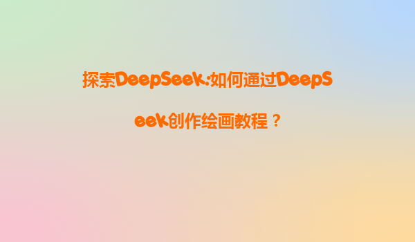 探索DeepSeek:如何通过DeepSeek创作绘画教程？