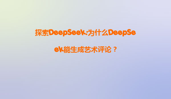 探索DeepSeek:为什么DeepSeek能生成艺术评论？