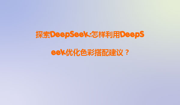 探索DeepSeek:怎样利用DeepSeek优化色彩搭配建议？
