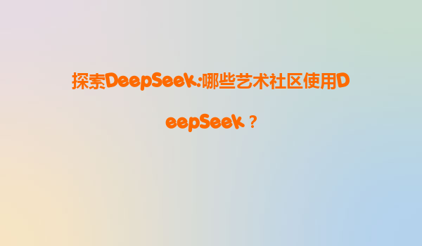 探索DeepSeek:哪些艺术社区使用DeepSeek？