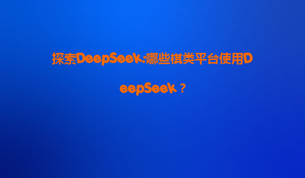 探索DeepSeek:哪些棋类平台使用DeepSeek？