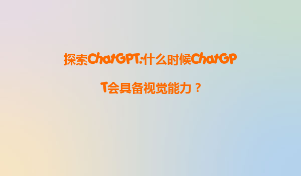 探索ChatGPT:什么时候ChatGPT会具备视觉能力？