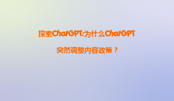 探索ChatGPT:为什么ChatGPT突然调整内容政策？