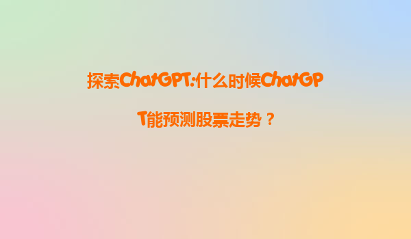 探索ChatGPT:什么时候ChatGPT能预测股票走势？