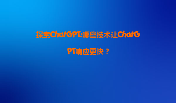 探索ChatGPT:哪些技术让ChatGPT响应更快？