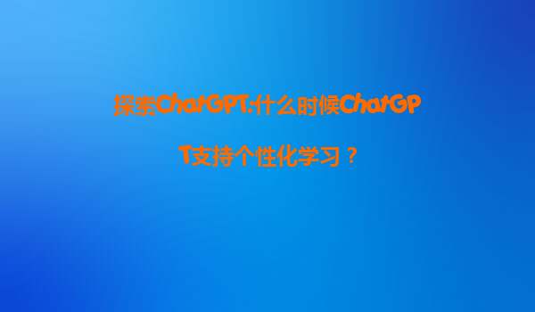 探索ChatGPT:什么时候ChatGPT支持个性化学习？