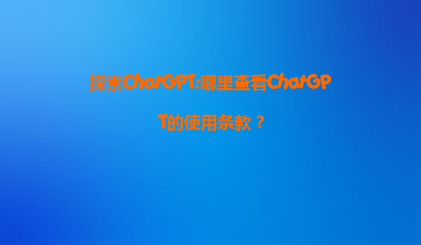 探索ChatGPT:哪里查看ChatGPT的使用条款？