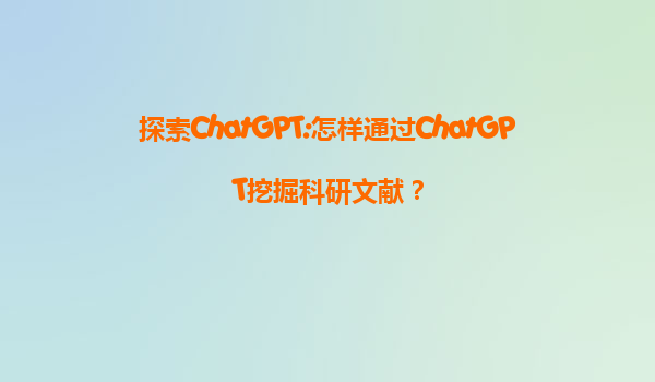 探索ChatGPT:怎样通过ChatGPT挖掘科研文献？
