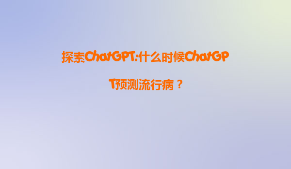 探索ChatGPT:什么时候ChatGPT预测流行病？