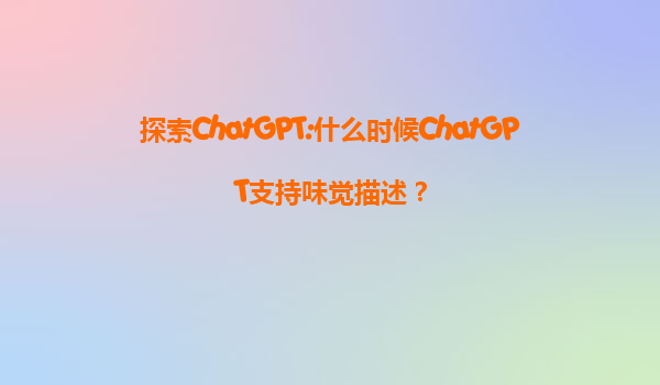 探索ChatGPT:什么时候ChatGPT支持味觉描述？