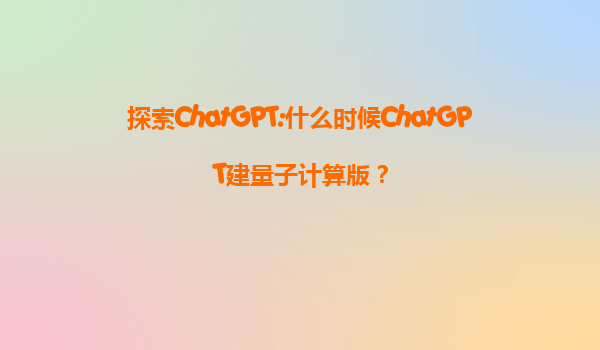 探索ChatGPT:什么时候ChatGPT建量子计算版？