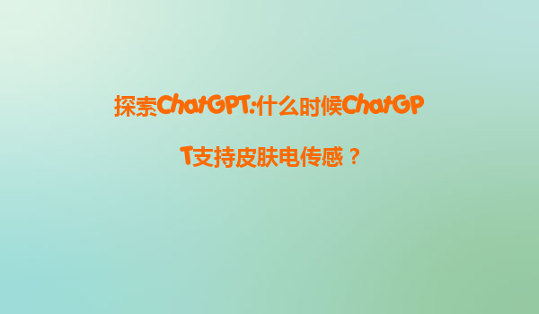 探索ChatGPT:什么时候ChatGPT支持皮肤电传感？