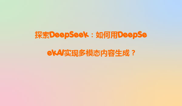 探索DeepSeek：如何用DeepSeekAI实现多模态内容生成？