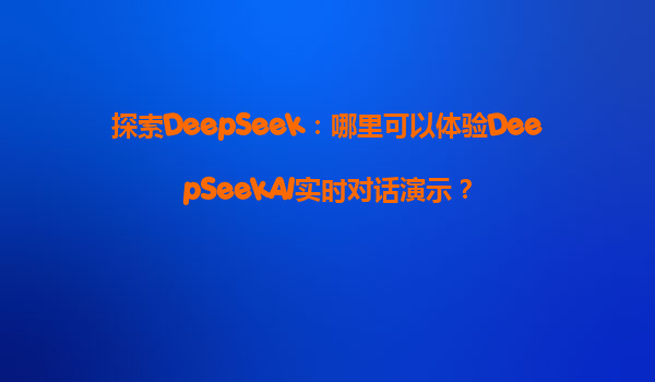 探索DeepSeek：哪里可以体验DeepSeekAI实时对话演示？