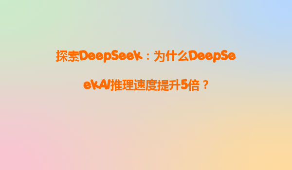 探索DeepSeek：为什么DeepSeekAI推理速度提升5倍？