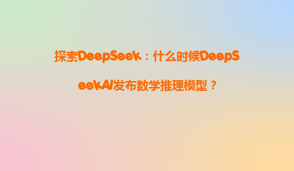 探索DeepSeek：什么时候DeepSeekAI发布数学推理模型？