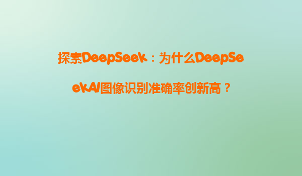 探索DeepSeek：为什么DeepSeekAI图像识别准确率创新高？