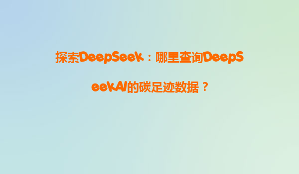 探索DeepSeek：哪里查询DeepSeekAI的碳足迹数据？