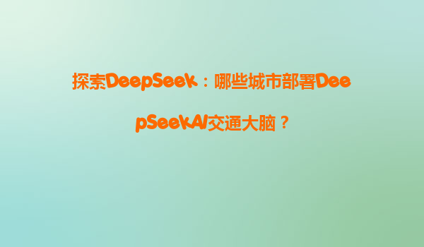 探索DeepSeek：哪些城市部署DeepSeekAI交通大脑？
