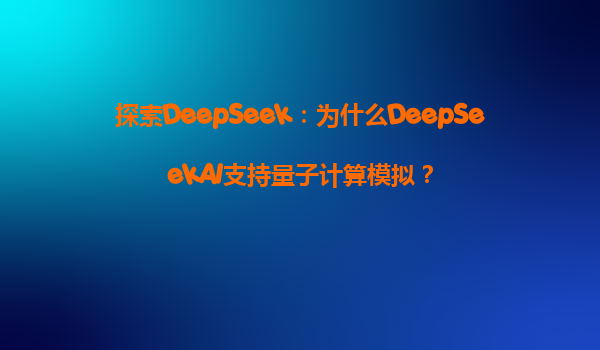 探索DeepSeek：为什么DeepSeekAI支持量子计算模拟？