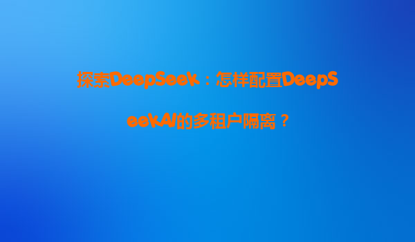 探索DeepSeek：怎样配置DeepSeekAI的多租户隔离？