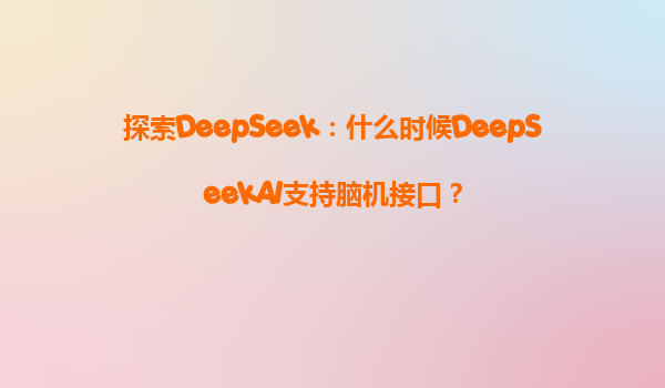 探索DeepSeek：什么时候DeepSeekAI支持脑机接口？