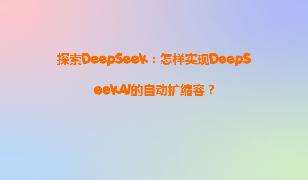 探索DeepSeek：怎样实现DeepSeekAI的自动扩缩容？