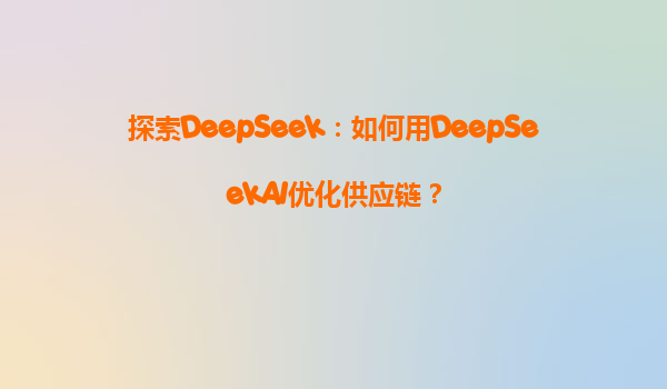 探索DeepSeek：如何用DeepSeekAI优化供应链？