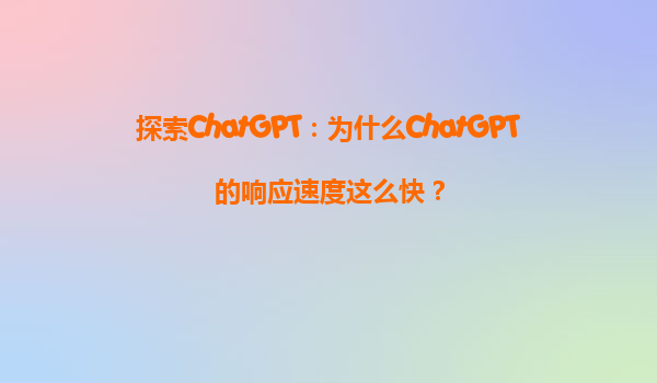 探索ChatGPT：为什么ChatGPT的响应速度这么快？